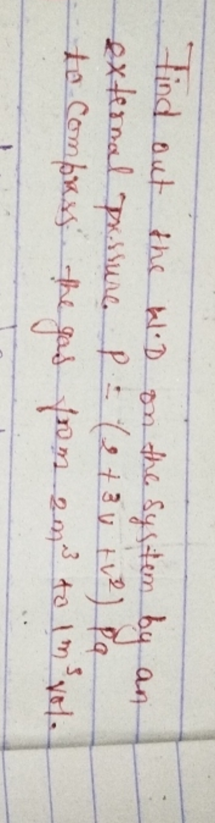 Find out the W.D on the system by an external pressure P=(2+3v+v2)Pa t