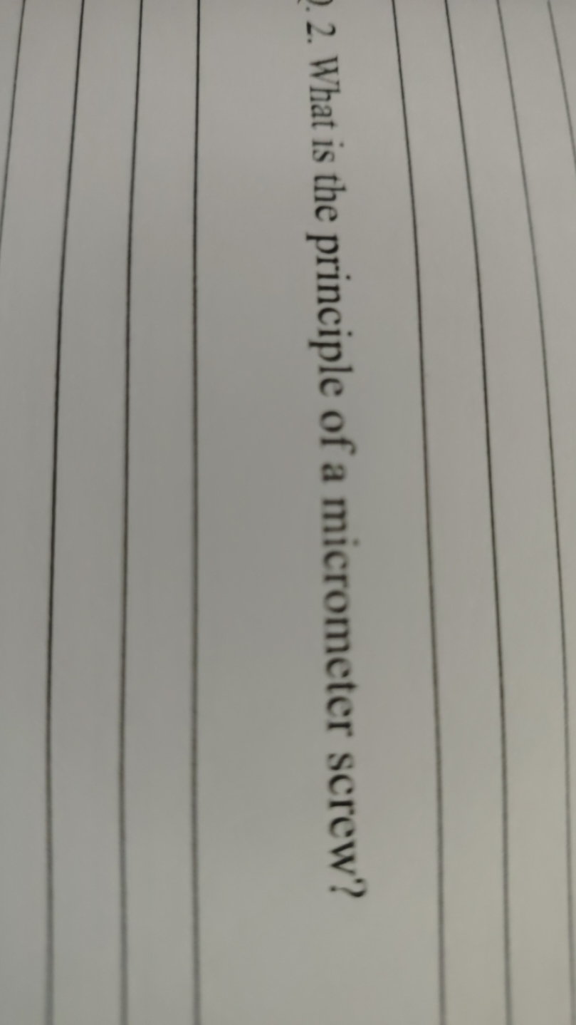2. What is the principle of a micrometer screw?