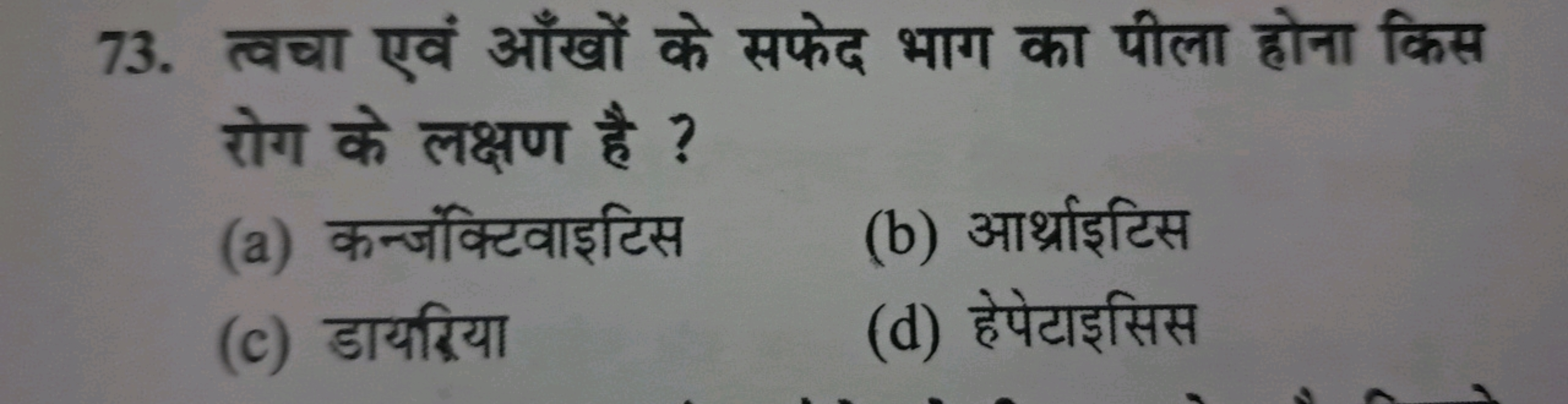 73. त्वचा एवं आँखों के सफेद भाग का पीला होना किस रोग के लक्षण है ?
(a)