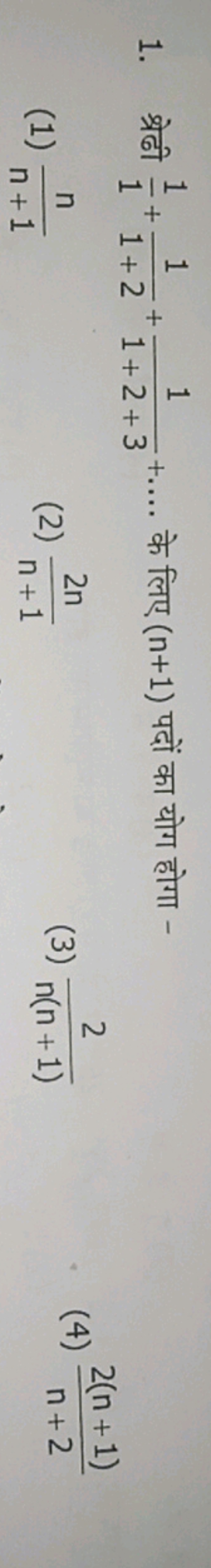 1. श्रेढी 11​+1+21​+1+2+31​+…. के लिए (n+1) पदों का योग होगा -
(1) n+1