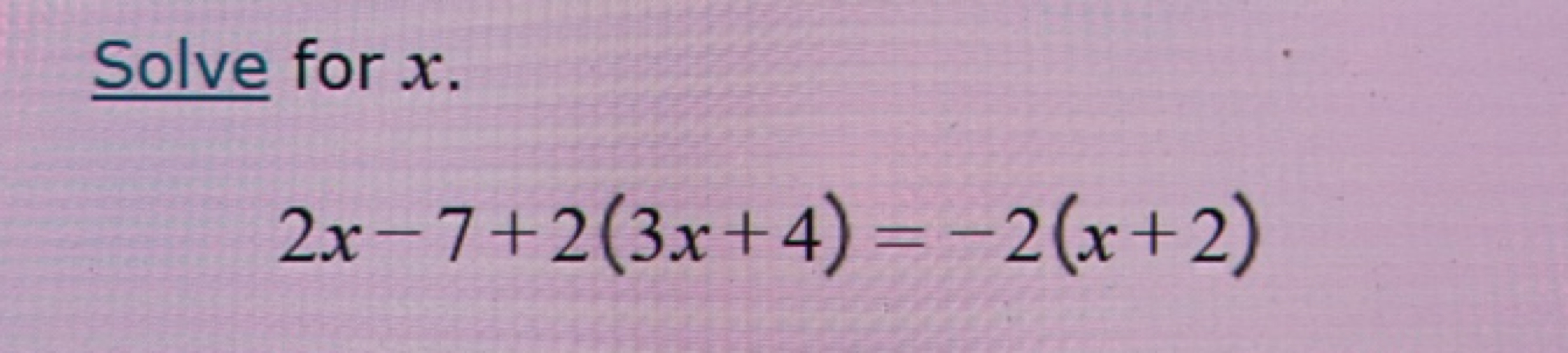 Solve for x.
2x−7+2(3x+4)=−2(x+2)