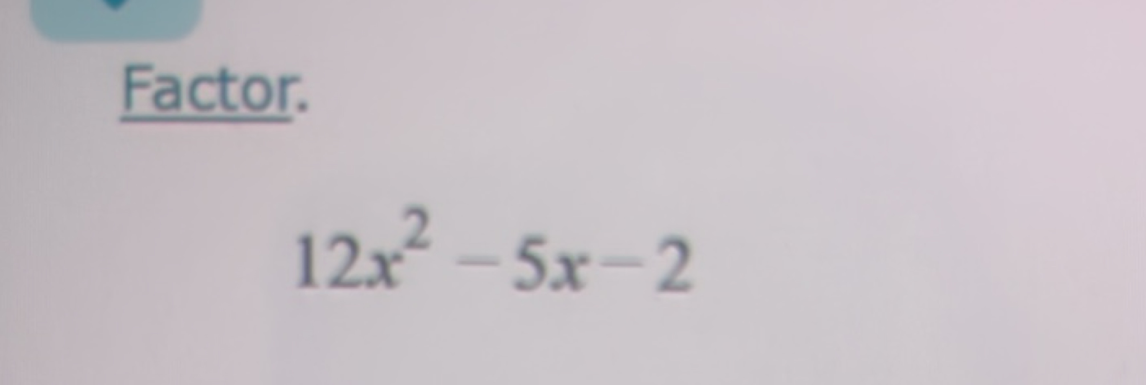 Factor.
12x2−5x−2