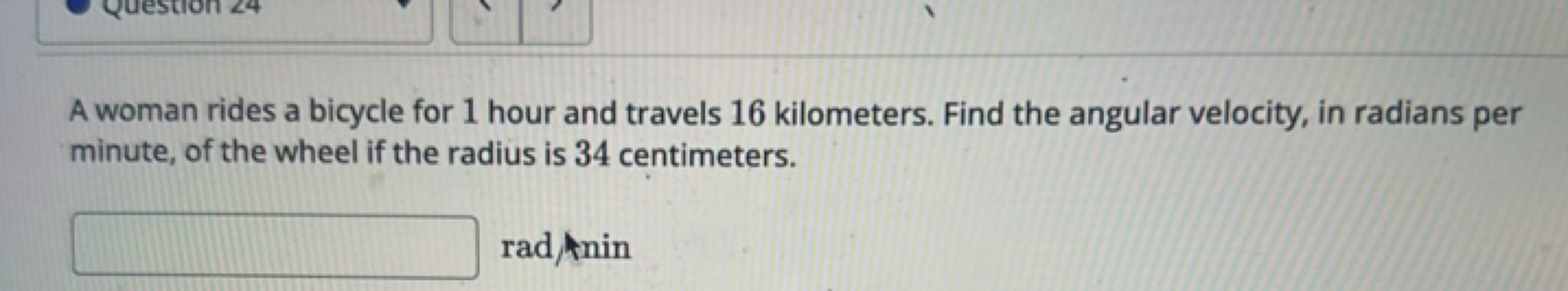 A woman rides a bicycle for 1 hour and travels 16 kilometers. Find the