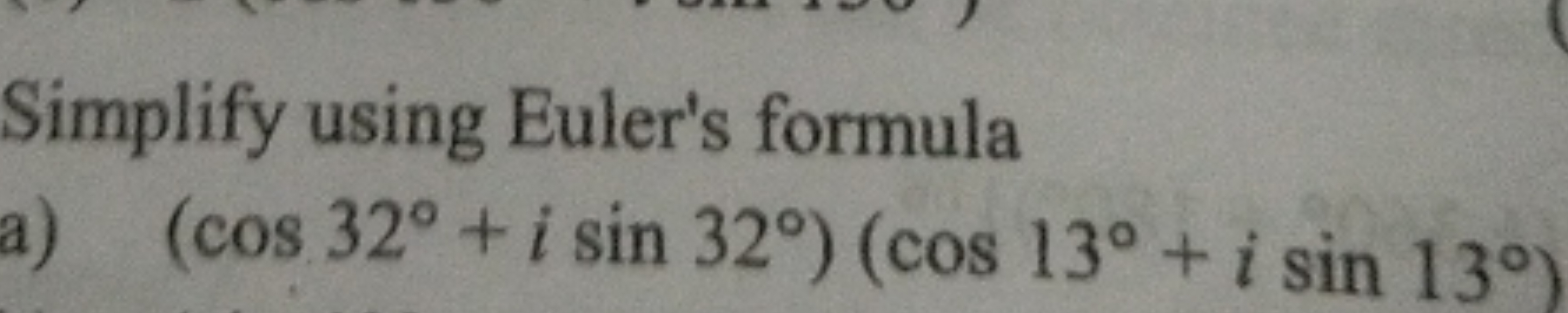 Simplify using Euler's formula
a) (cos32∘+isin32∘)(cos13∘+isin13∘)