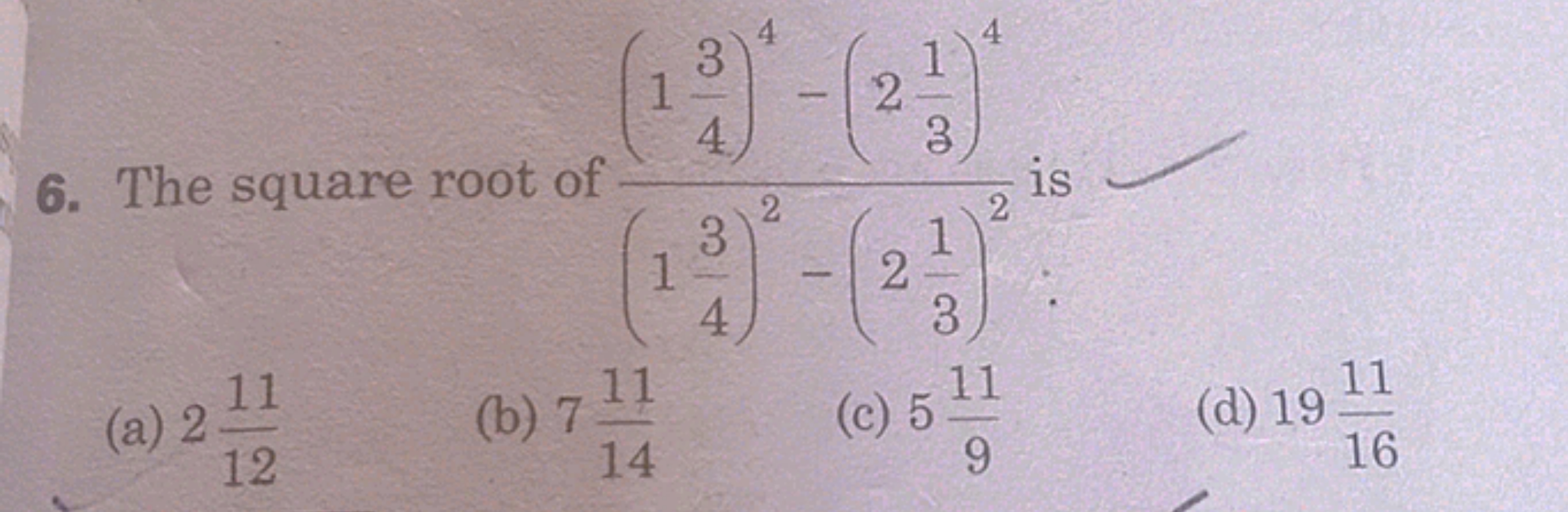 6. The square root of (143​)2−(231​)2(143​)4−(231​)4​ is
(a) 21211​
(b