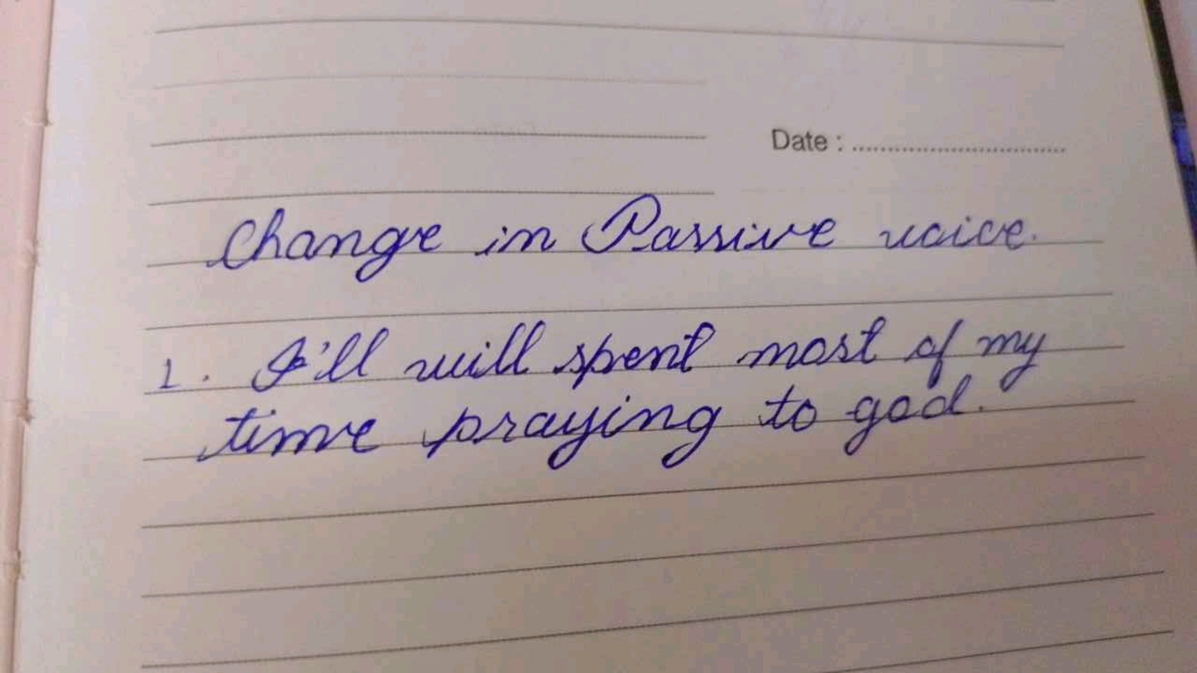 Date:
Change in Passive voice
1. I'll will spent most of my
time prayi