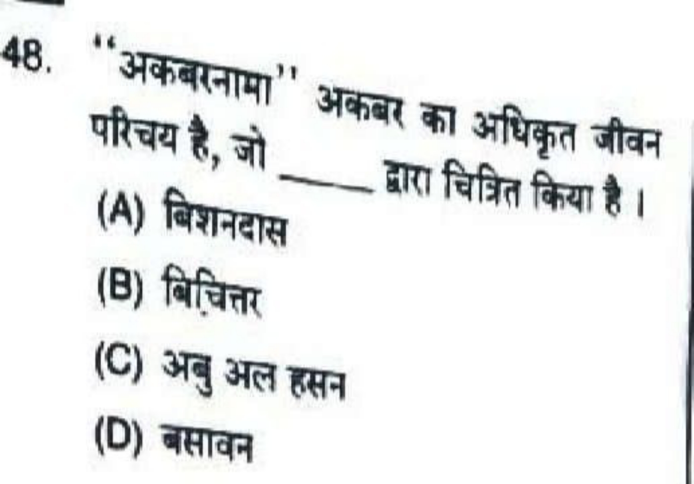 48. 'अकबरनामा" अकबर का अधिकृत जीवन परिचय है, जो 
(A) बिशनदास द्वारा चि