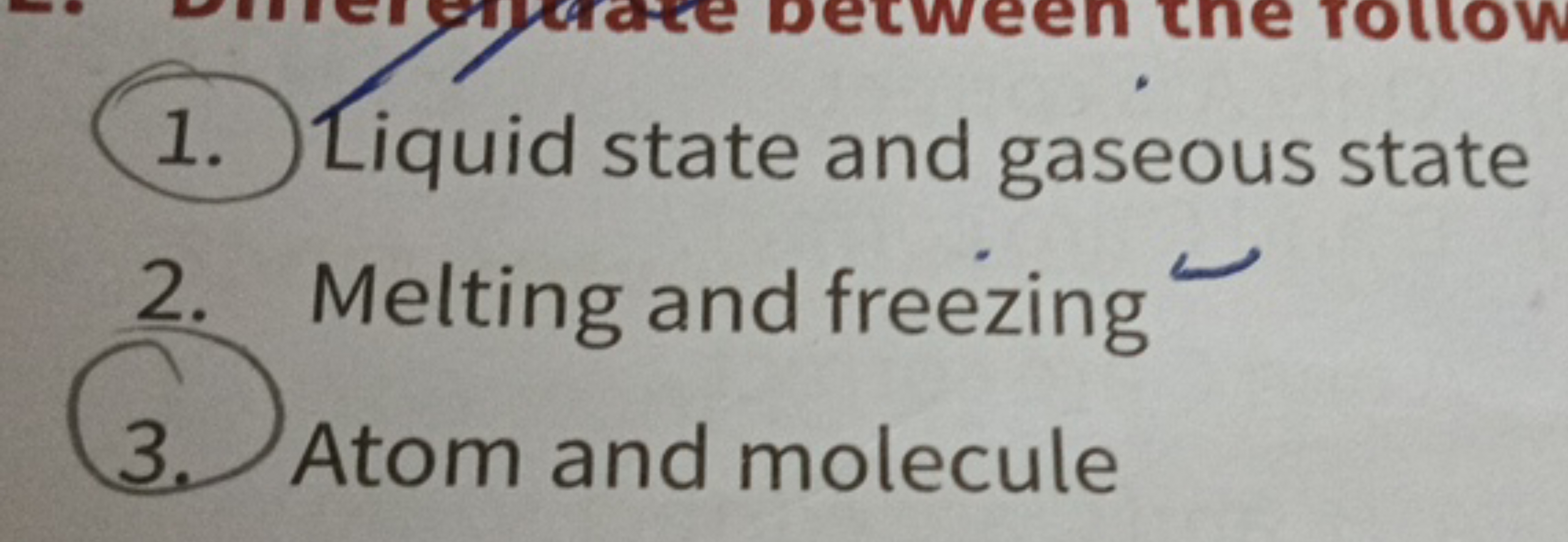 1. Liquid state and gaseous state
2. Melting and freezing
3. Atom and 