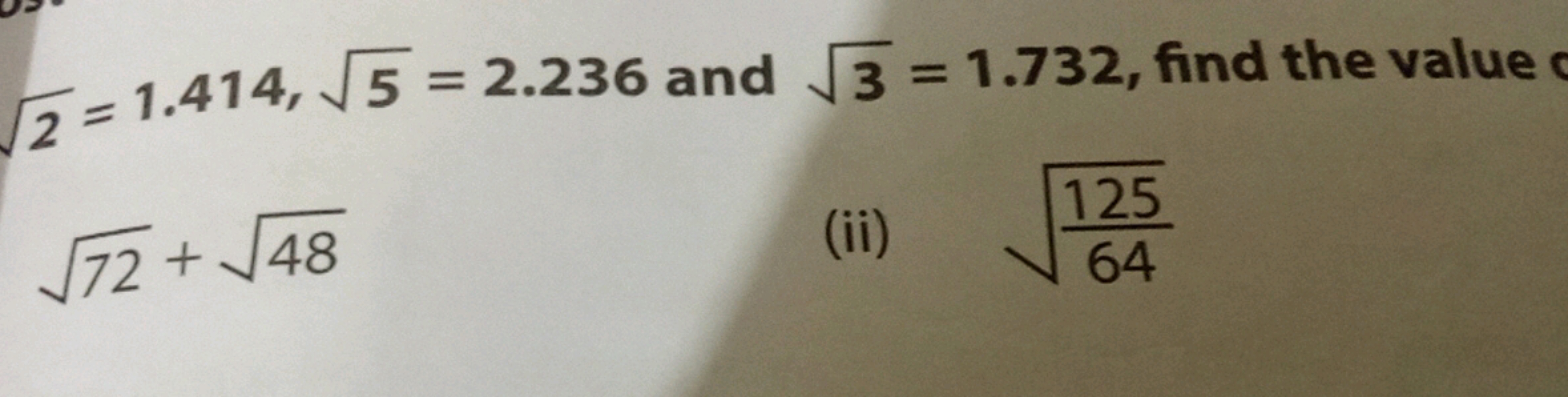 2​=1.414,5​=2.236 and 3​=1.732, find the value
72​+48​
(ii) 64125​​