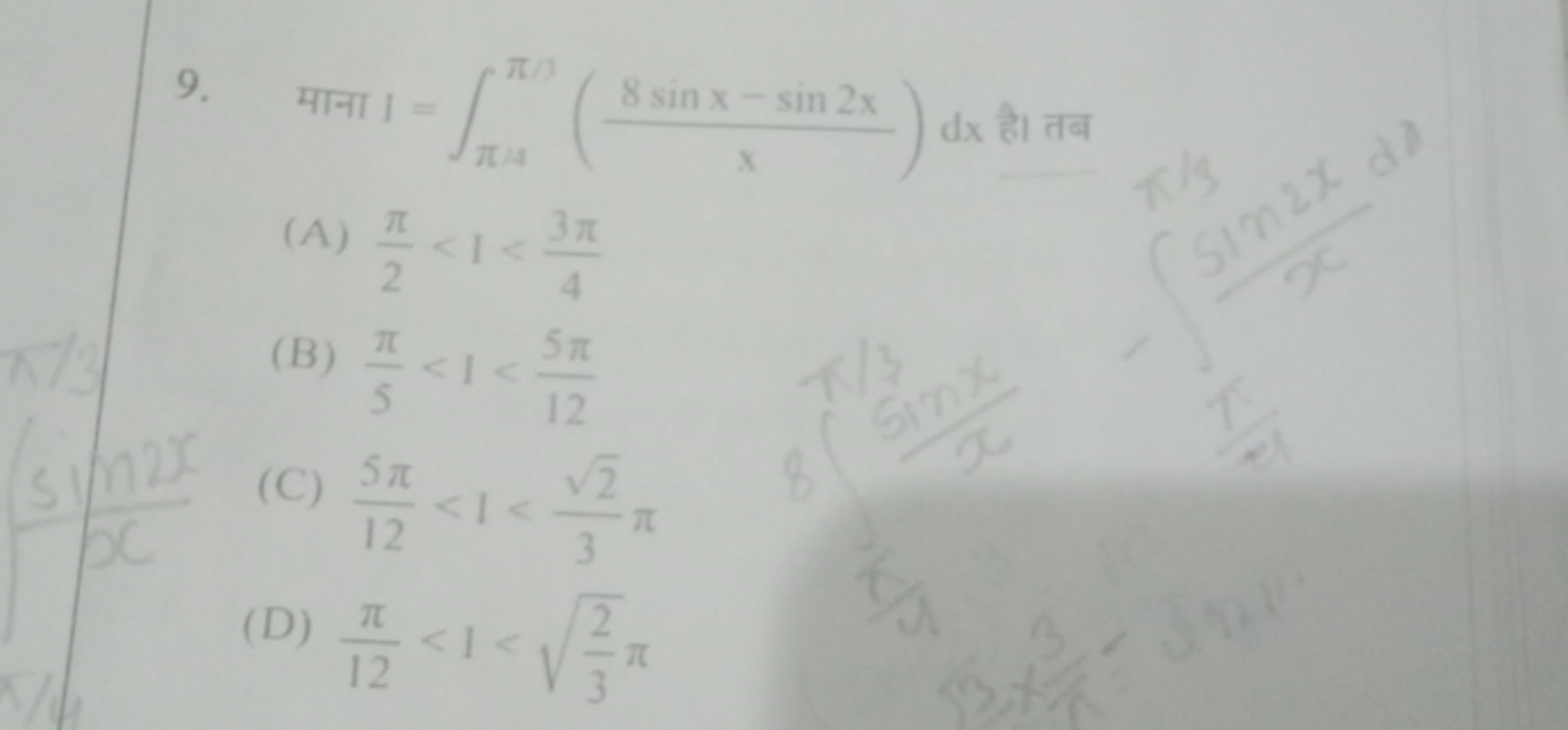 9. माना I=∫π/4π/3​(x8sinx−sin2x​)dx है। तब
(A) 2π​<1<43π​
(B) 5π​<1<12