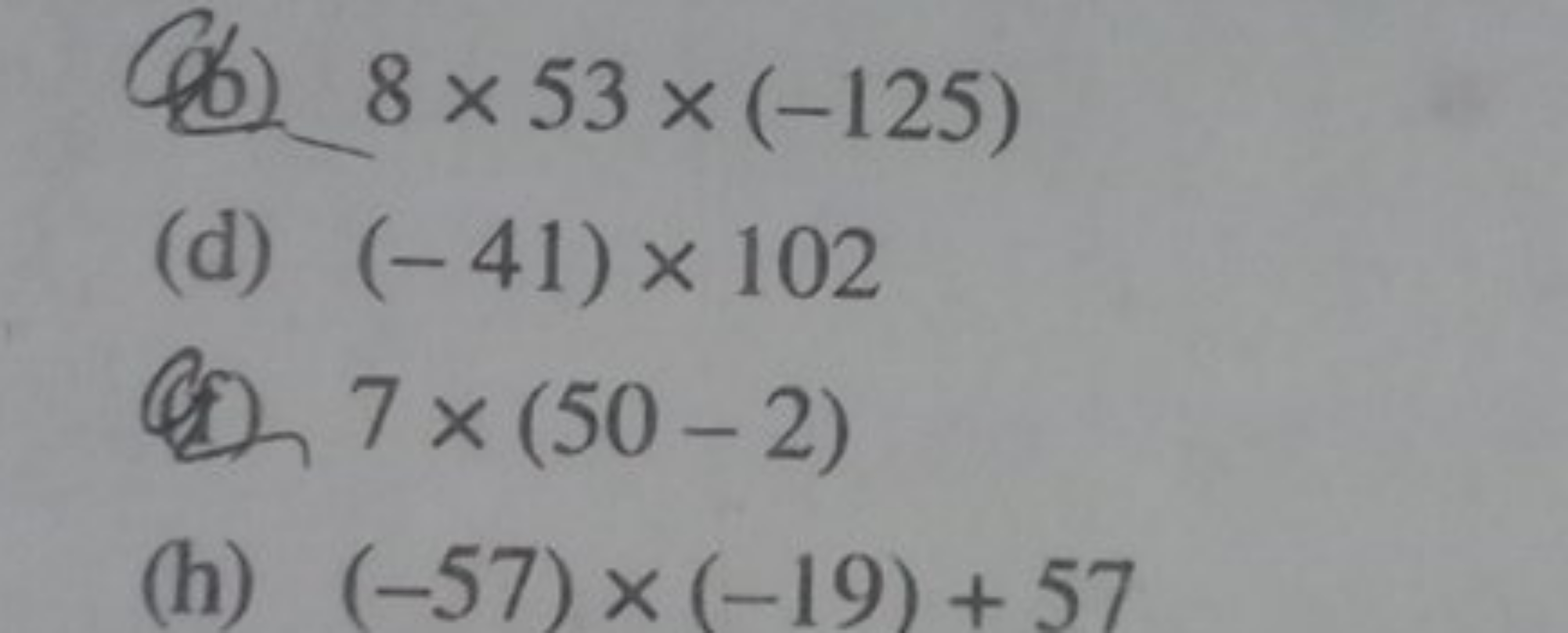 (b) 8×53×(−125)
(d) (−41)×102
(d) 7×(50−2)
(h) (−57)×(−19)+57