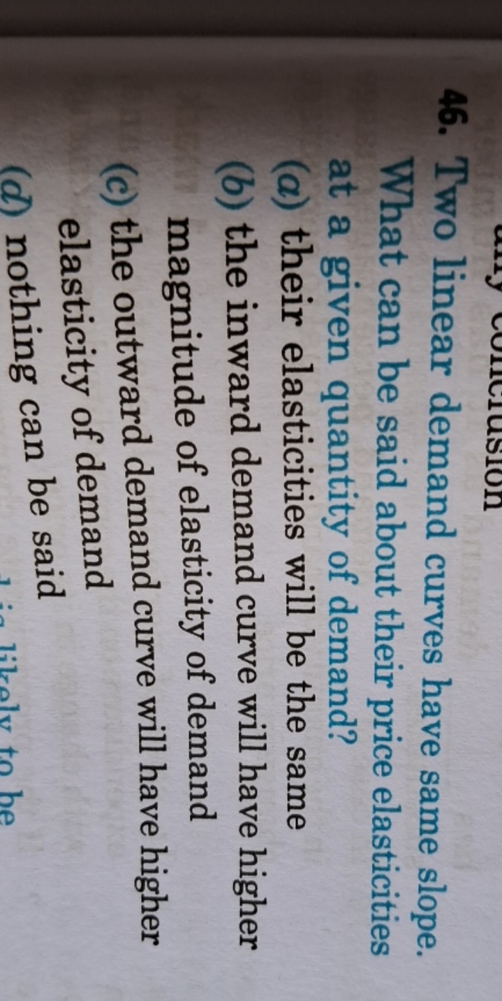 46. Two linear demand curves have same slope. What can be said about t