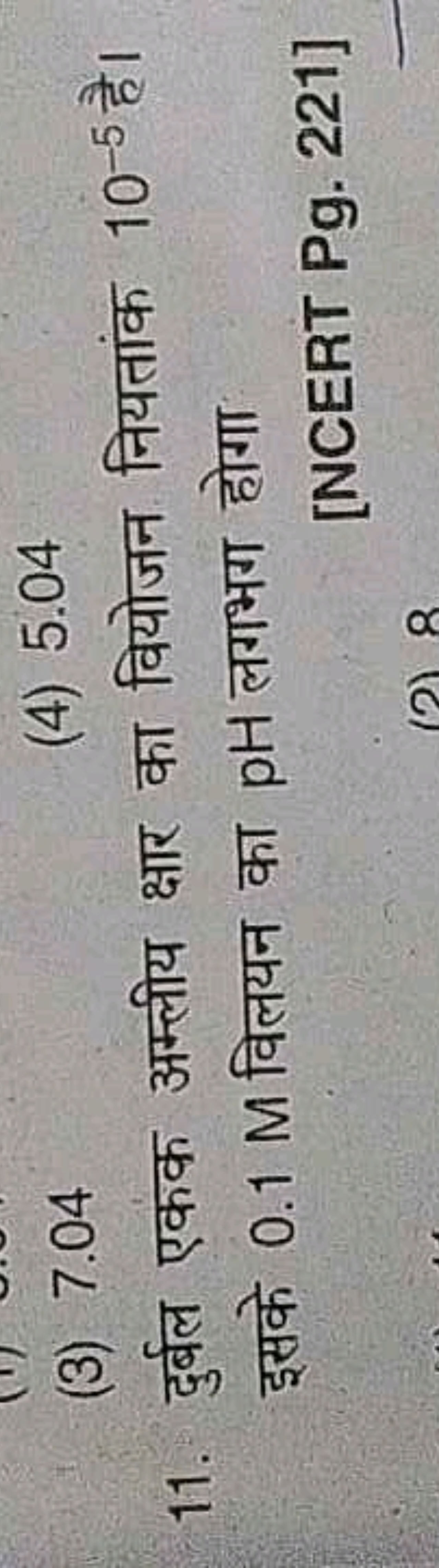 (3) 7.04
(4) 5.04
11. दुर्बल एकक अम्लीय क्षार का वियोजन नियतांक 10−5 ह