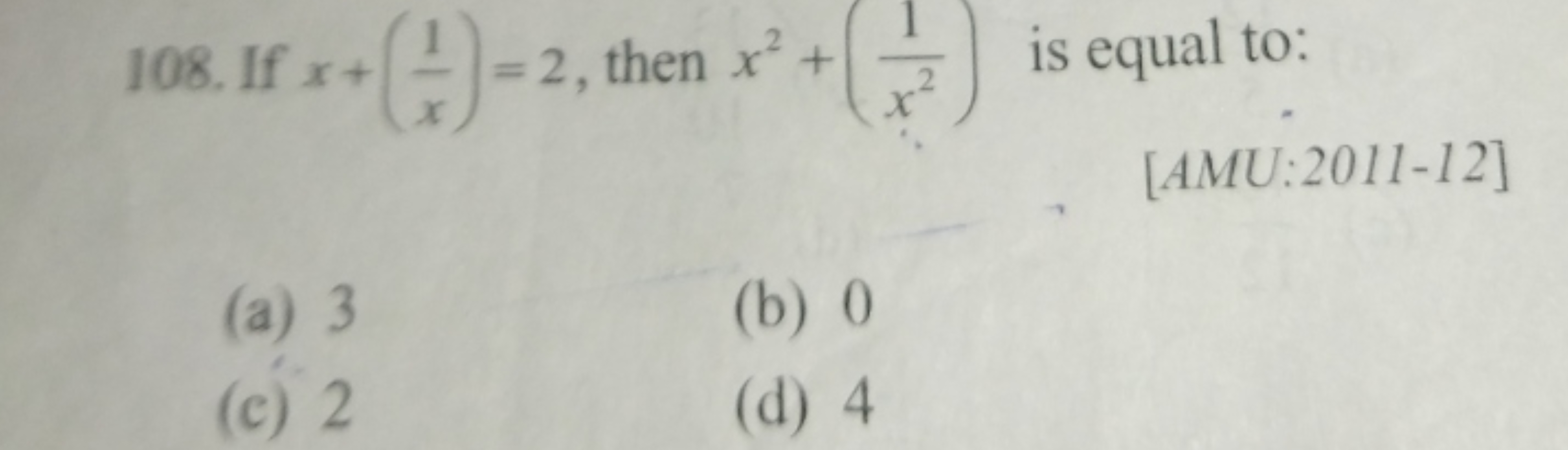 108. If x+(x1​)=2, then x2+(x21​) is equal to:
[AMU:2011-12]
(a) 3
(b)