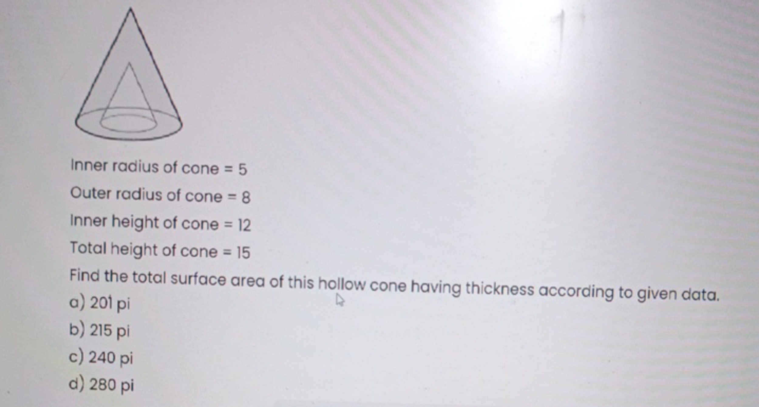 Inner radius of cone =5
Outer radius of cone =8
Inner height of cone =