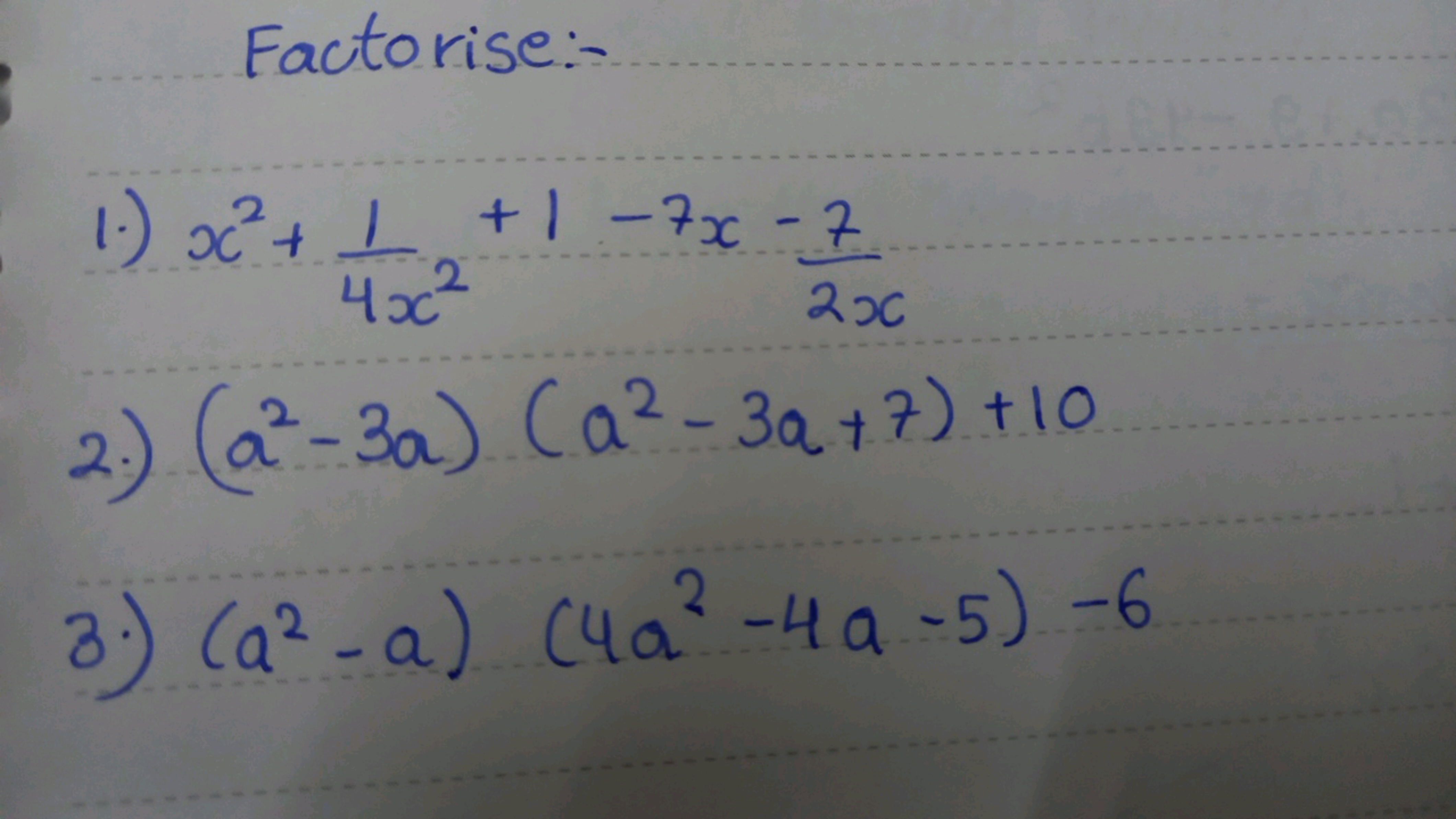 Factorise:-
1.) x2+4x21​+1−7x−2x7​
2.) (a2−3a)(a2−3a+7)+10
3.) (a2−a)(