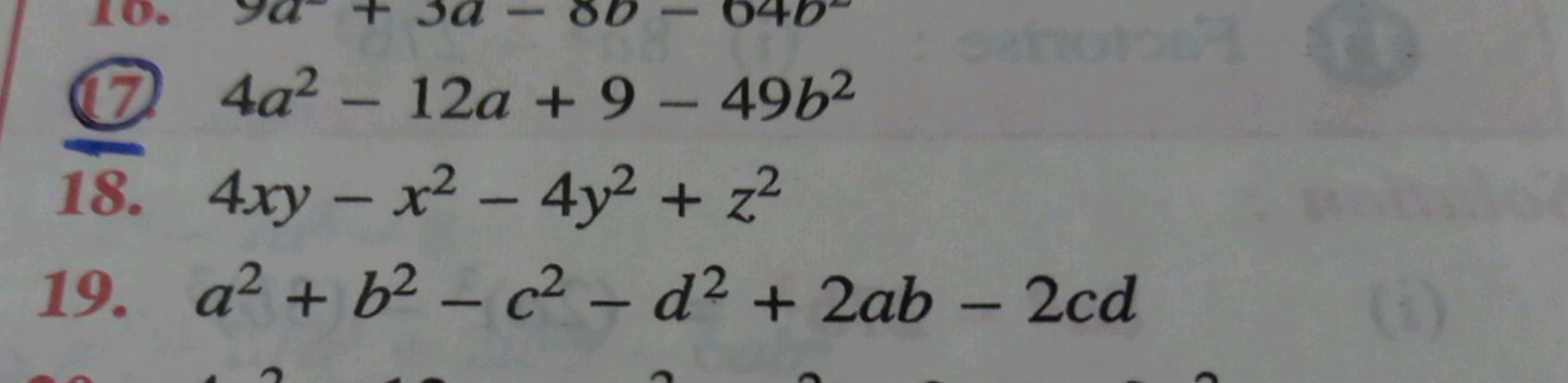 10.
17
+
-641
-
12a +94962
18. 4xy-x² - 4y²+z2
19. a² + b² - c² - d² +