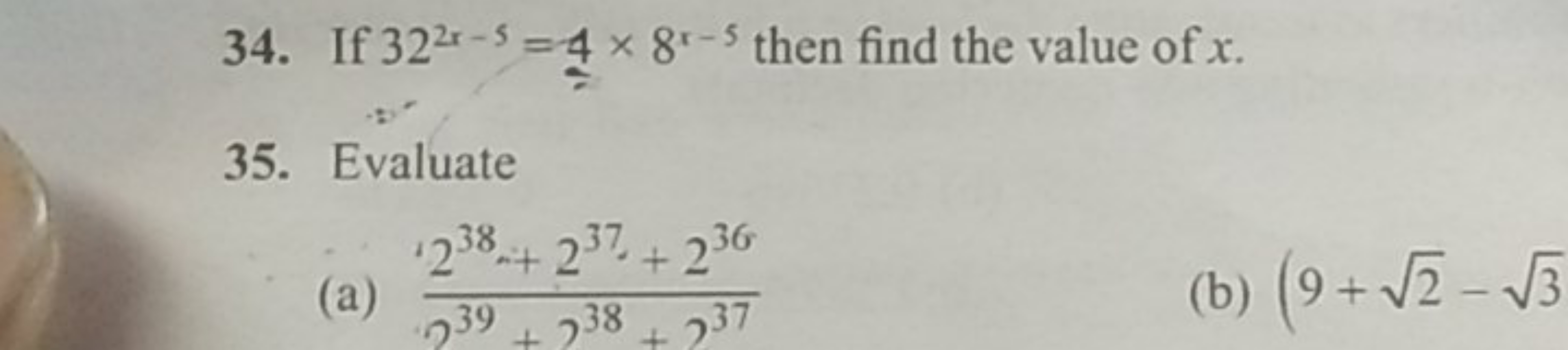 34. If 322x−5=4×8x−5 then find the value of x.
35. Evaluate
(a) 239+23