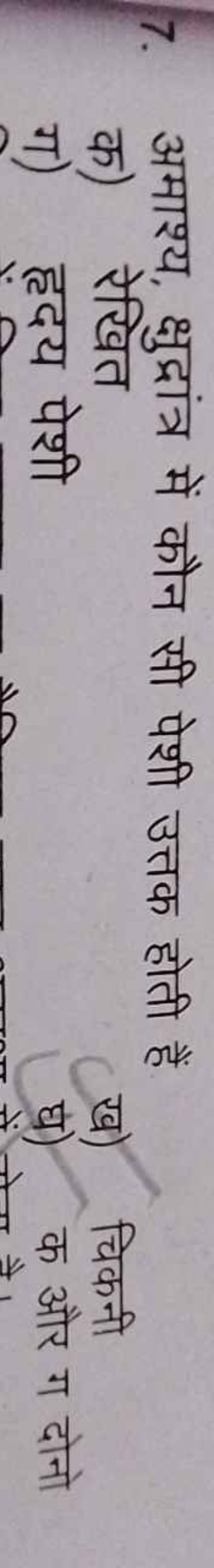 7. अमाश्य, क्षुदांत्र में कौन सी पेशी उत्तक होती हैं

क) रेखित
ग) हृदय