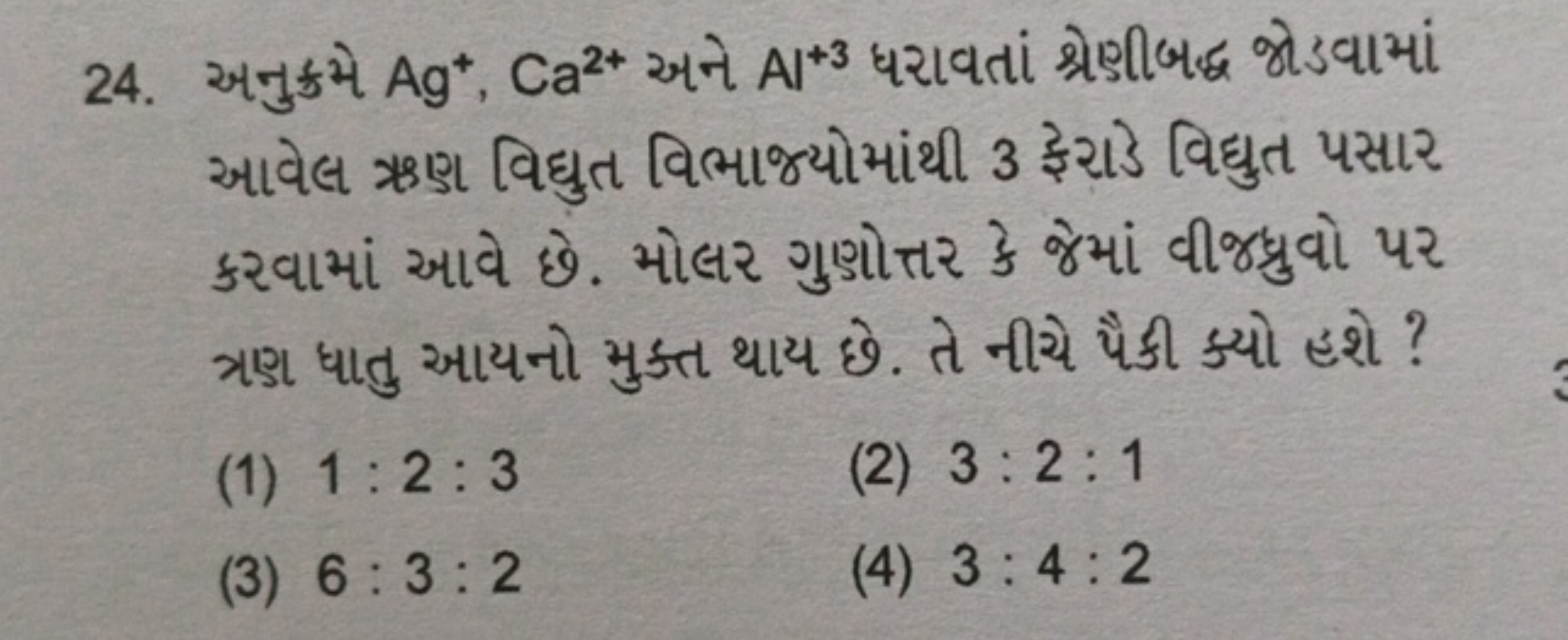 24. અનુક્રમે Ag+,Ca2+ અને Al+3 ધરાવતાં શ્રેણીબદ્ધ જોડવામાં આવેલ ઋણ વિદ