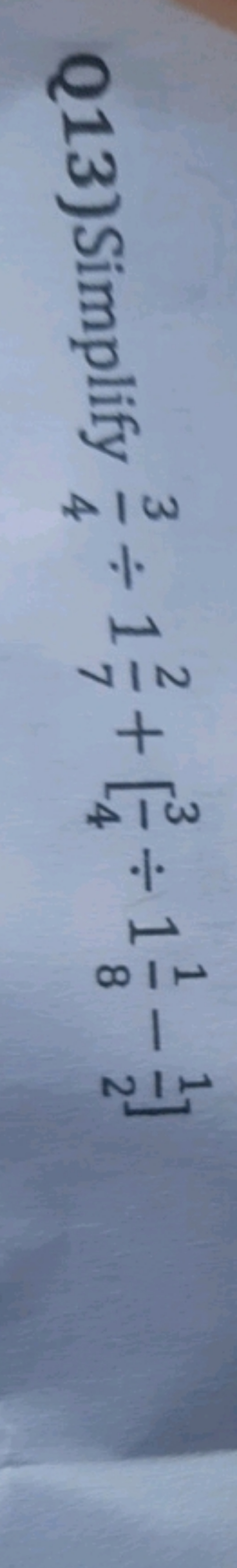 Q13)Simplify 43​÷172​+[43​÷181​−21​]