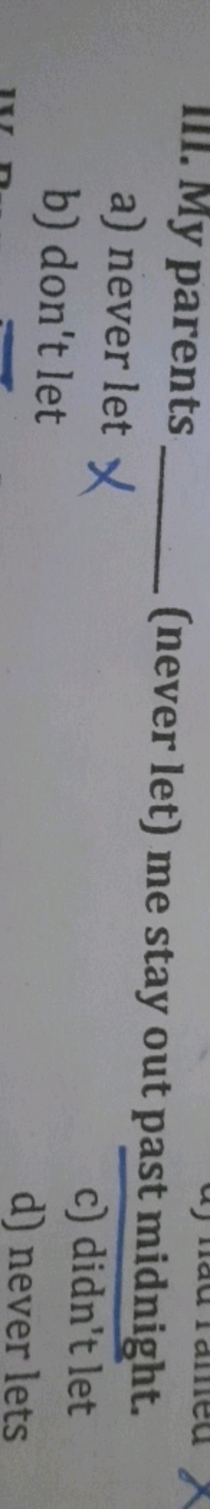 1II. My parents 
a) never let
b) don't let (never let) me stay out pas