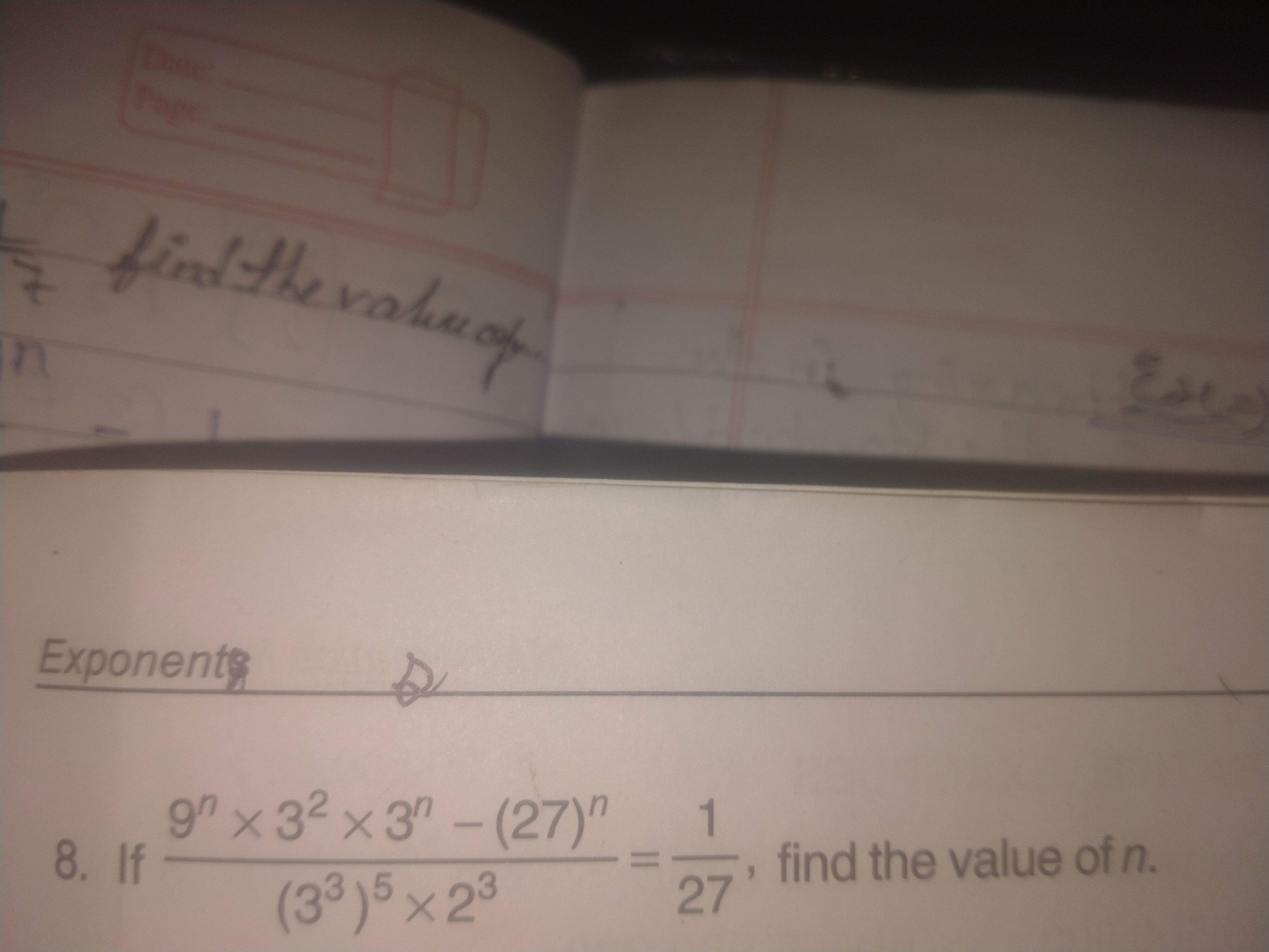 Exponents o
8. If (33)5×239n×32×3n−(27)n​=271​, find the value of n.