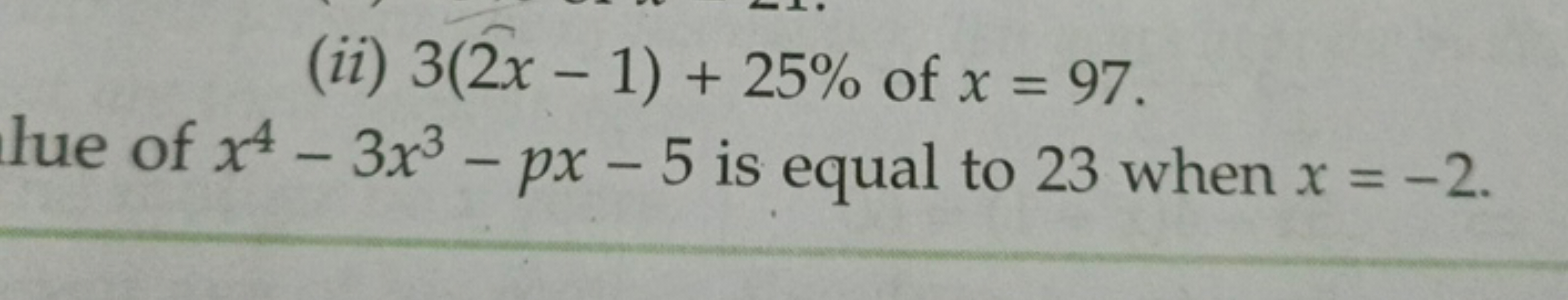 (ii) 3(2x−1)+25% of x=97.
lue of x4−3x3−px−5 is equal to 23 when x=−2.