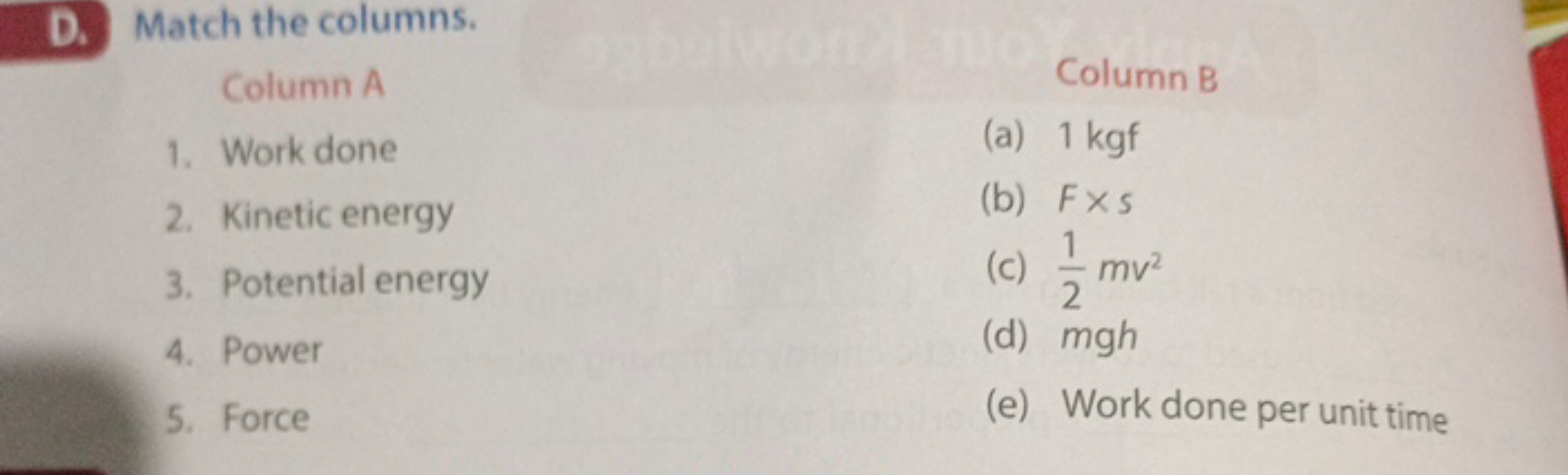 D. Match the columns.

Column A
Column B
1. Work done
(a) 1 kgf
2. Kin