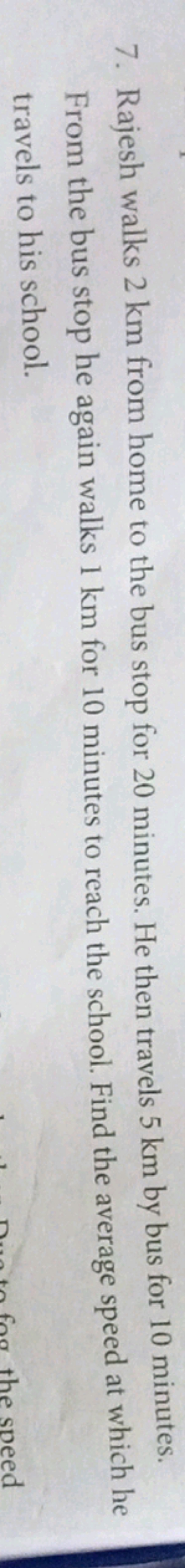 7. Rajesh walks 2 km from home to the bus stop for 20 minutes. He then