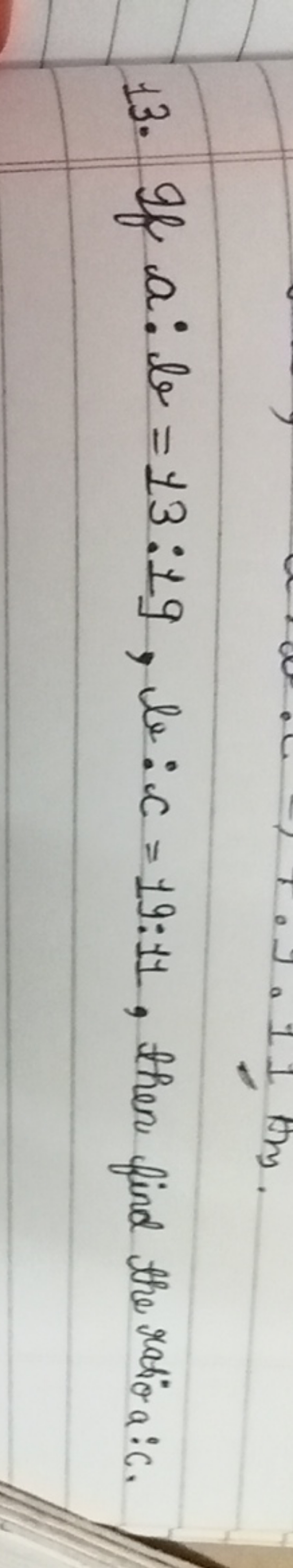 13. If a:b=13:19,b:c=19:11, then find the ratio a:c,