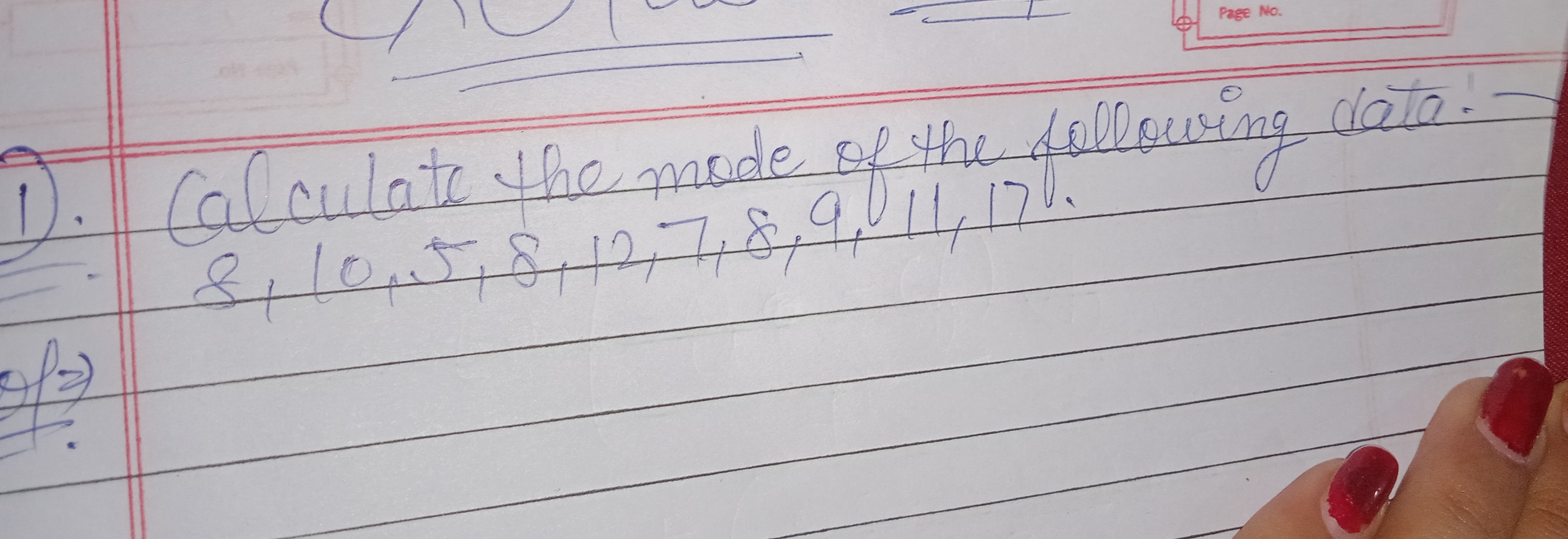 Page No.
1. Calculate the mode of the following data
8,10,5,8,12,7,8,9