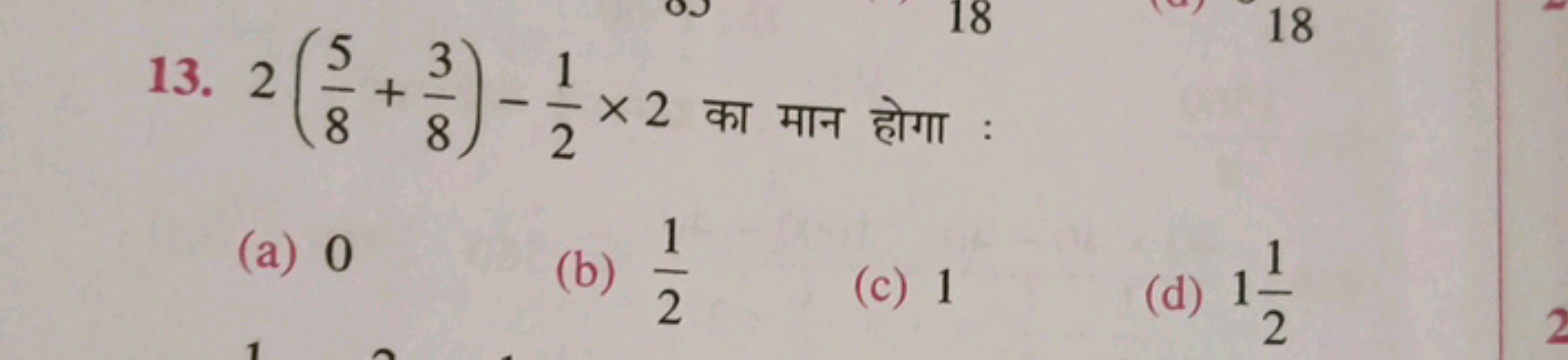 13. 2(85​+83​)−21​×2 का मान होगा :
(a) 0
(b) 21​
(c) 1
(d) 121​