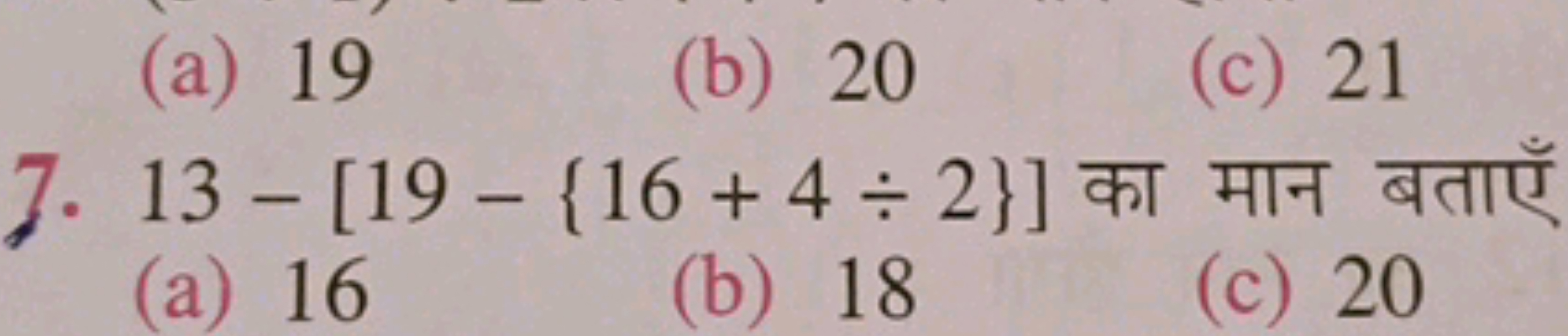 (a) 19
(b) 20
(c) 21
7. 13−[19−{16+4÷2}] का मान बताएँ
(a) 16
(b) 18
(c