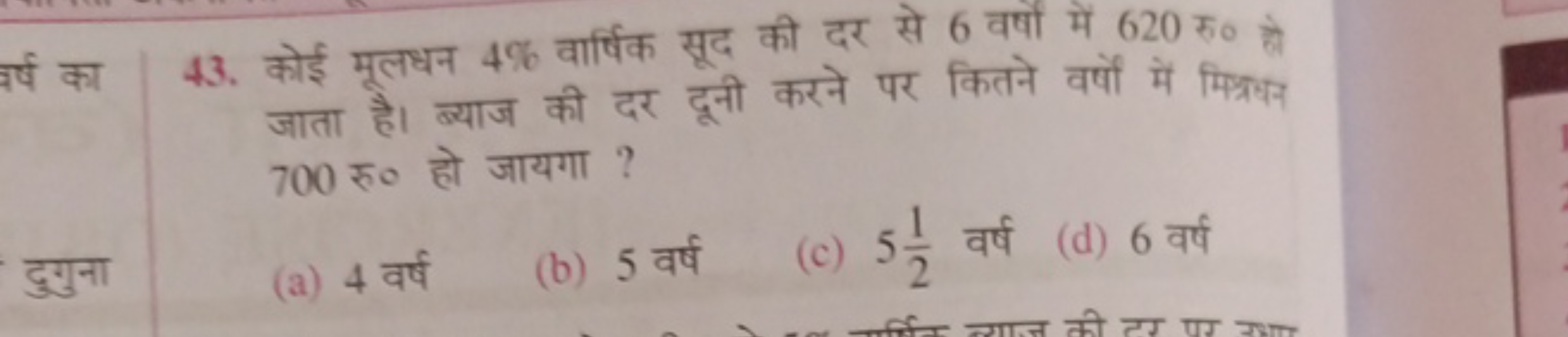 43. कोई मूलधन 4% वार्षिक सूद की दर से 6 वर्षों में 620 रु० हो जाता है।