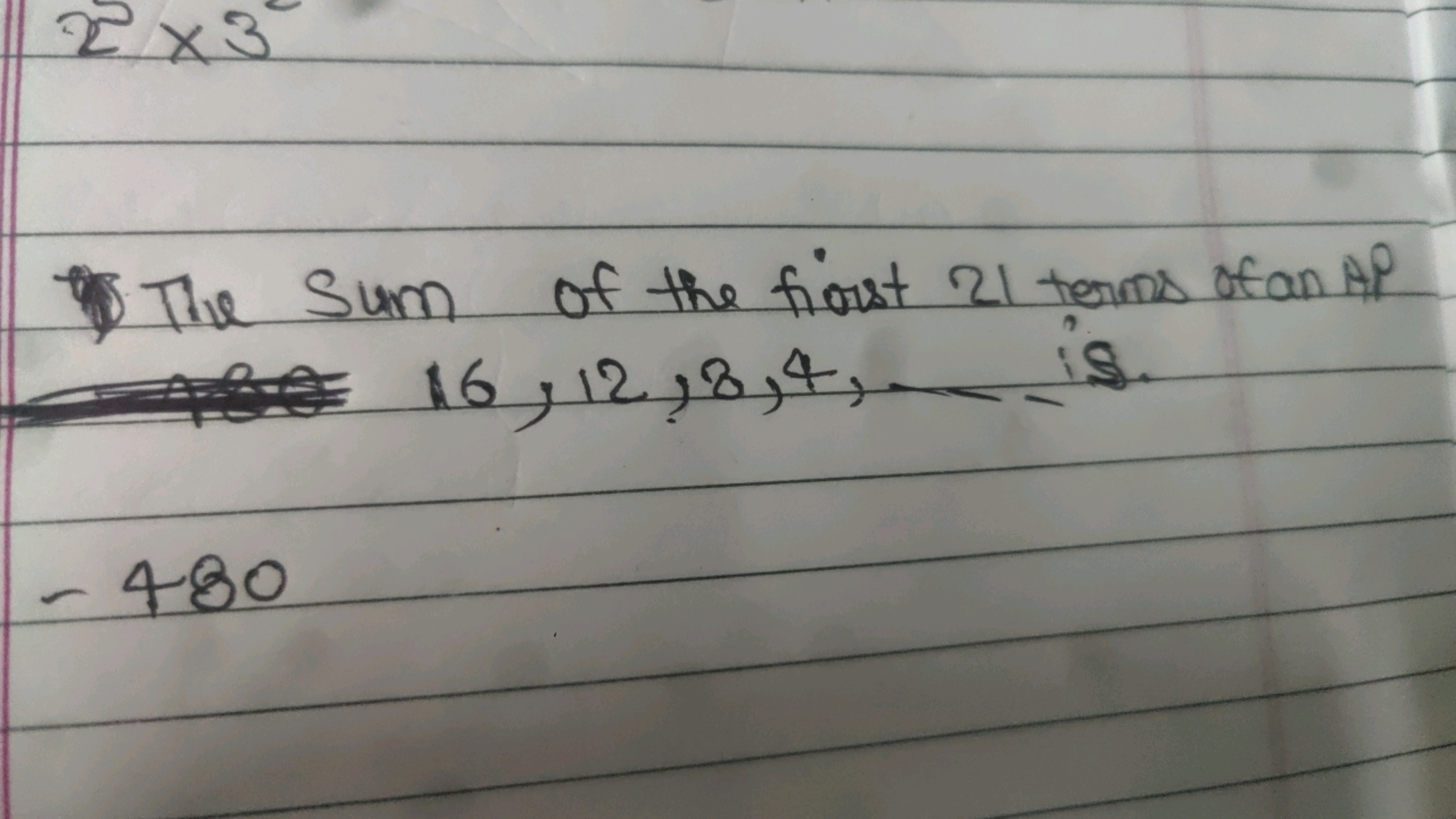 2×3
The Sum of the first 21 terms of an AP
180
- 480
16,12,8,4,
S.