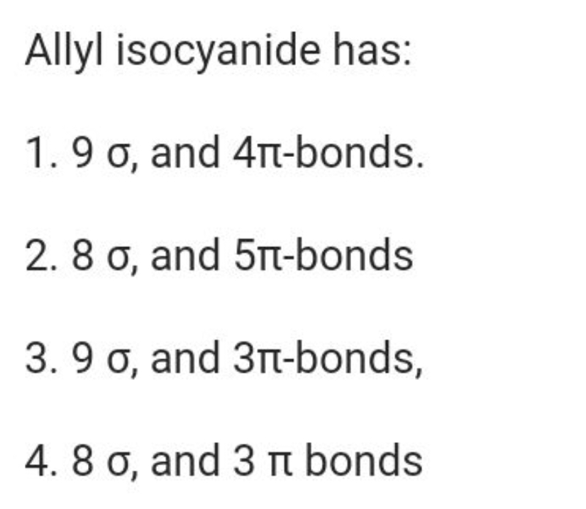 Allyl isocyanide has:
1. 9σ, and 4π-bonds.
2. 8σ, and 5π-bonds
3. 9σ, 