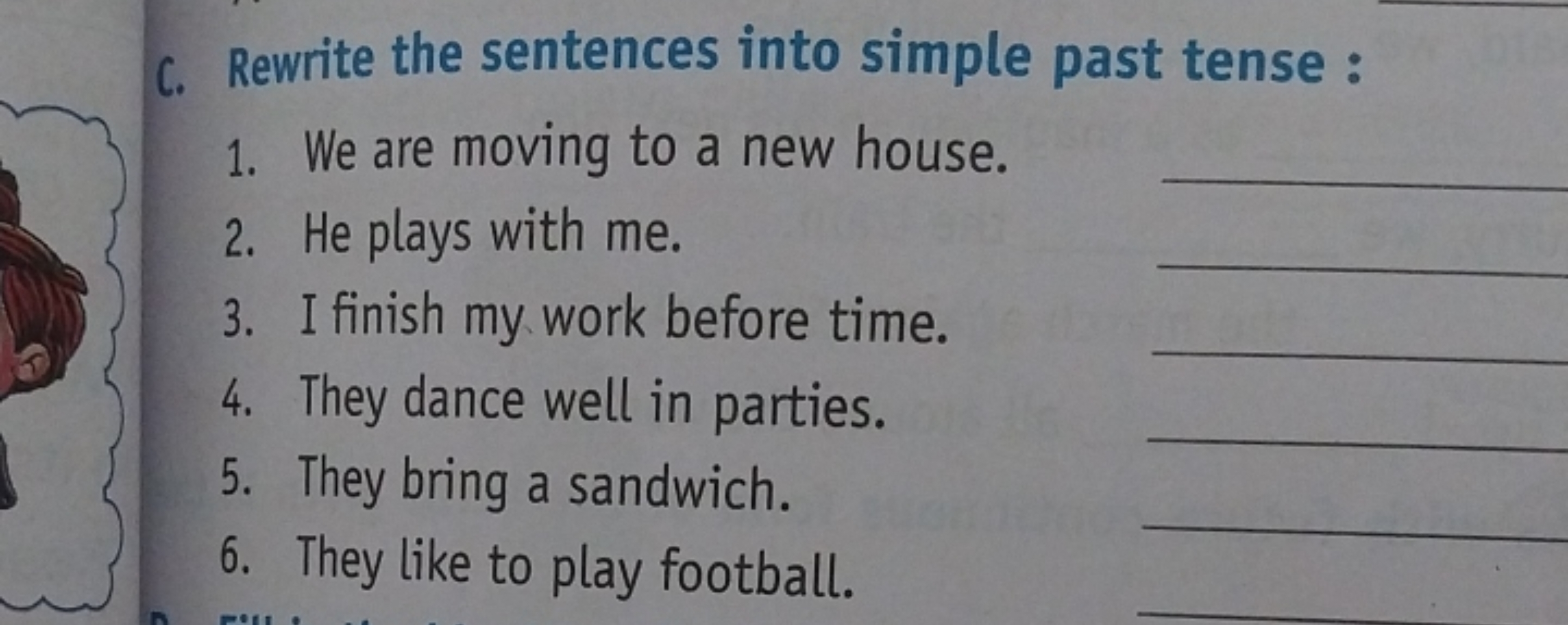 C. Rewrite the sentences into simple past tense :
1. We are moving to 