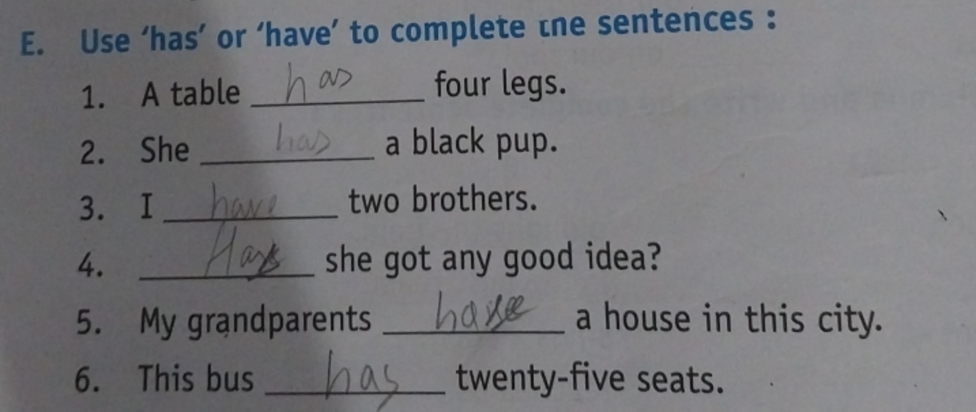 E. Use 'has' or 'have' to complete ne sentences:
1. A table  four legs