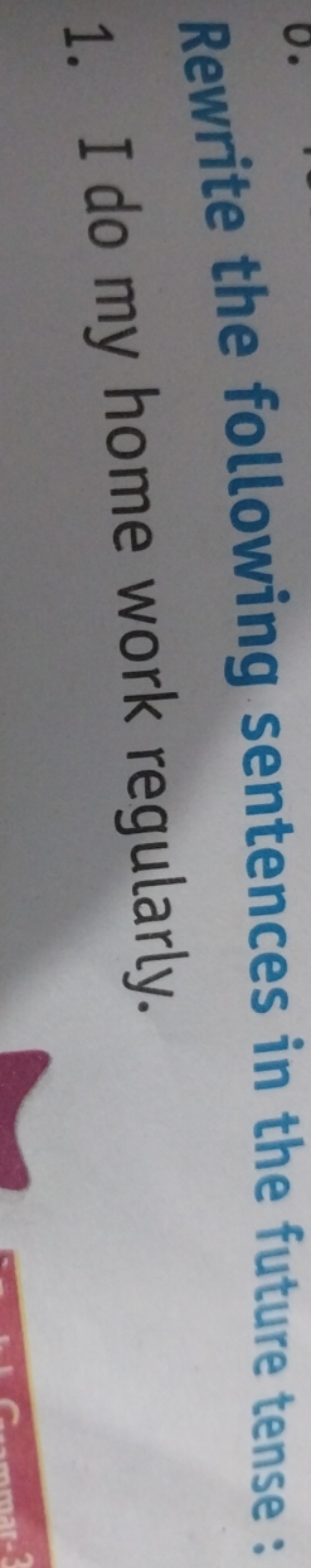 Rewrite the following sentences in the future tense:
1. I do my home w