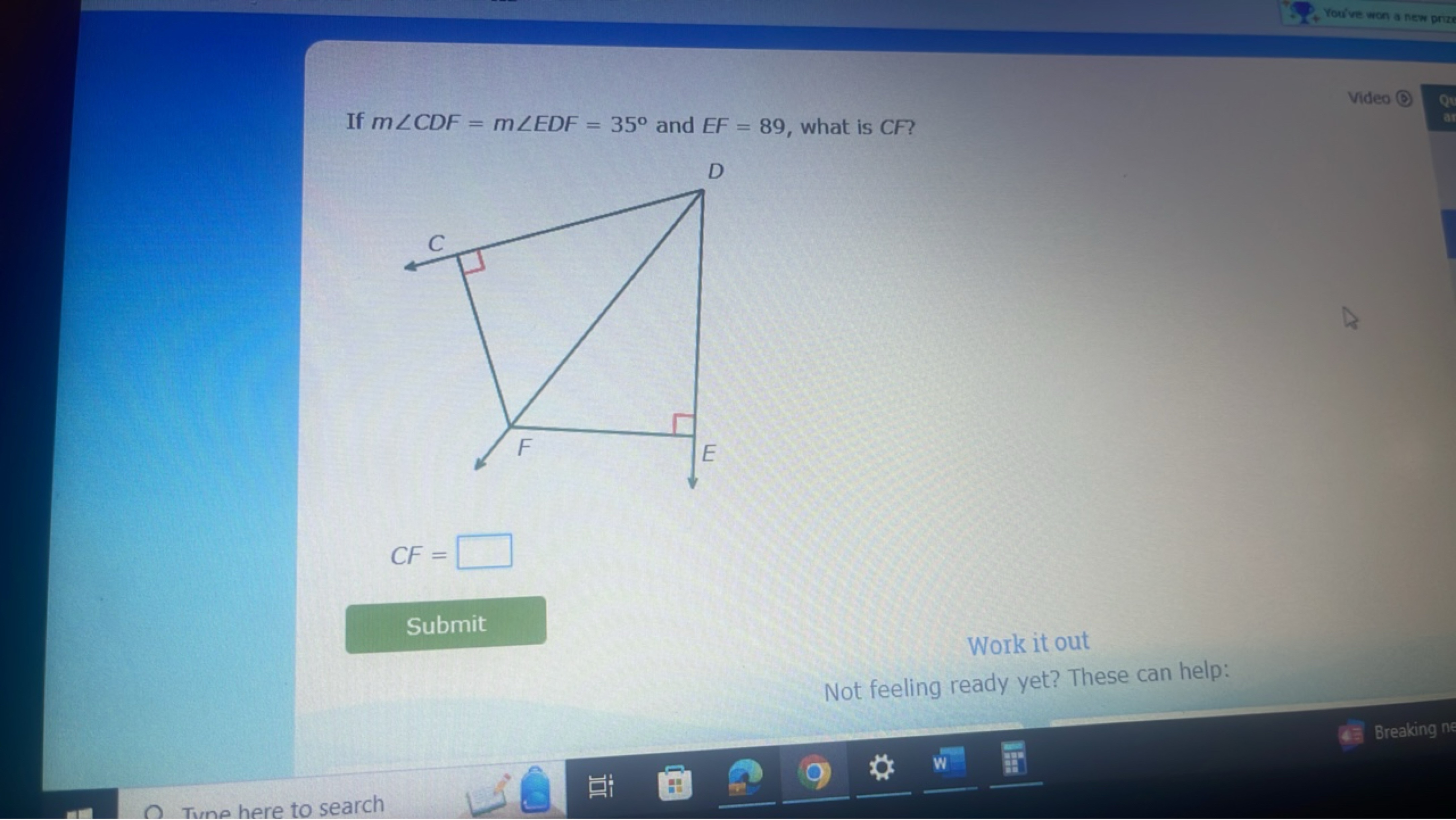 You've won a new priz

If m∠CDF=m∠EDF=35∘ and EF=89, what is CF ?
Vide