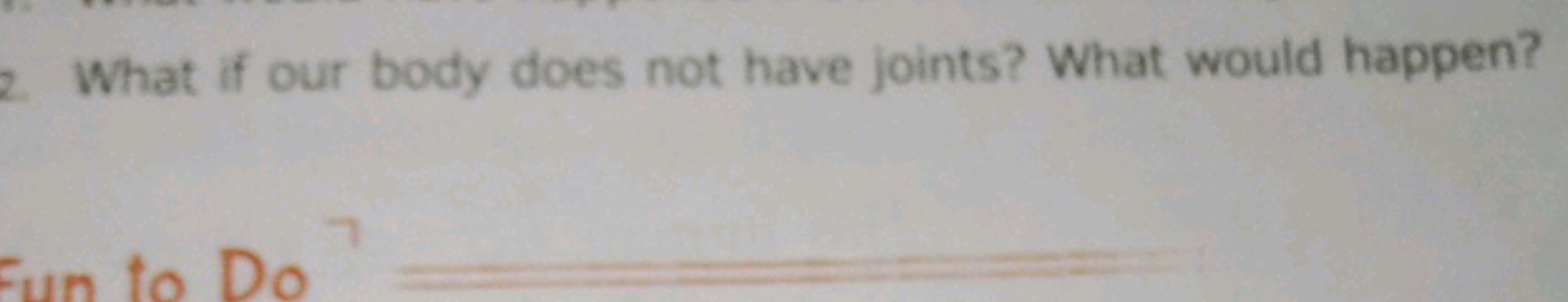 2. What if our body does not have joints? What would happen?
