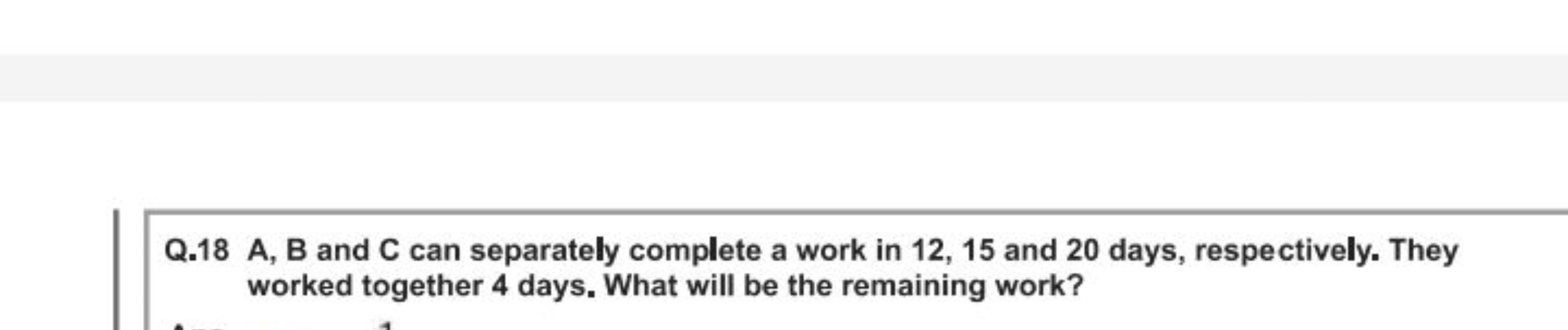 Q. 18 A, B and C can separately complete a work in 12, 15 and 20 days,