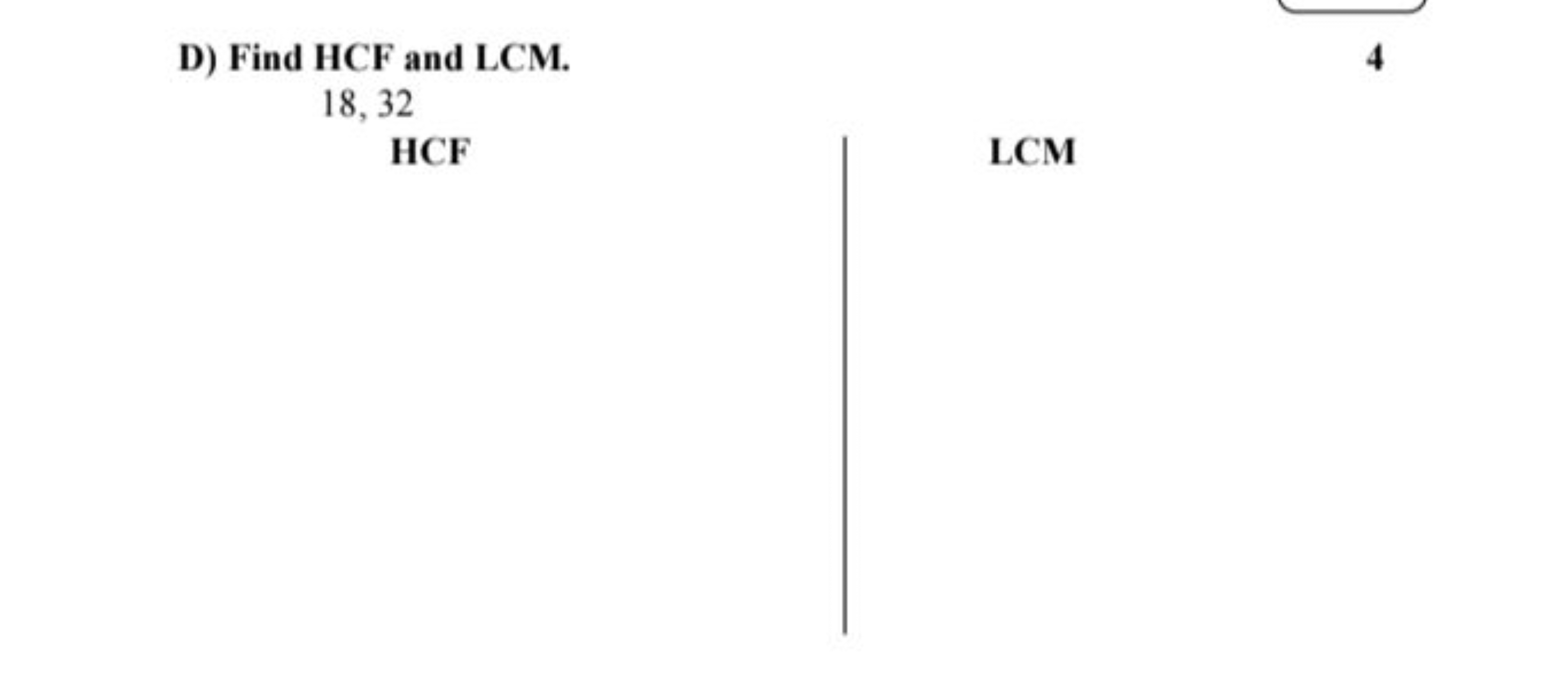 D) Find HCF and LCM.
4
18, 32
HCF
LCM