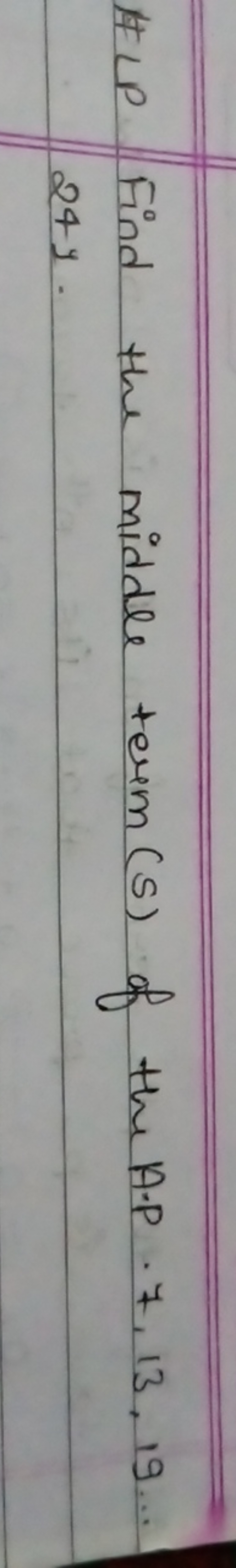 I LP Find the middle term (S) of the A.P. 7,13,19…
249.