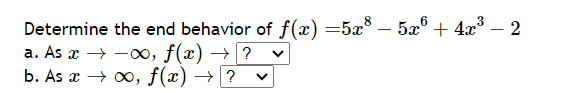 Determine the end behavior of f(x)=5x8−5x6+4x3−2
a. As x→−∞,f(x)→?∨
b.