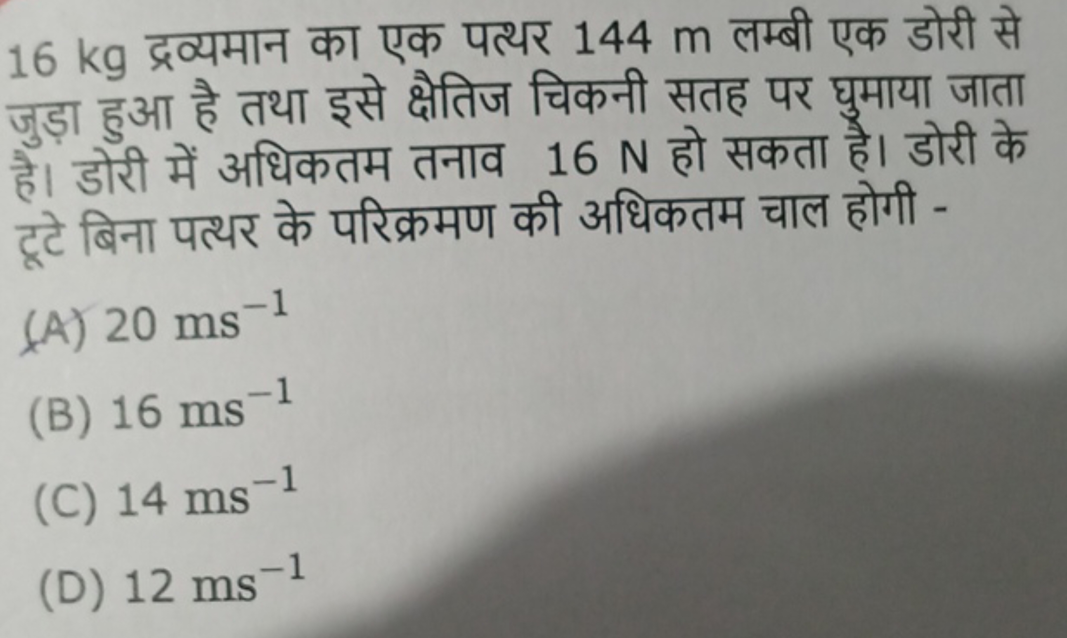 16 kg द्रव्यमान का एक पत्थर 144 m लम्बी एक डोरी से जुड़ा हुआ है तथा इस