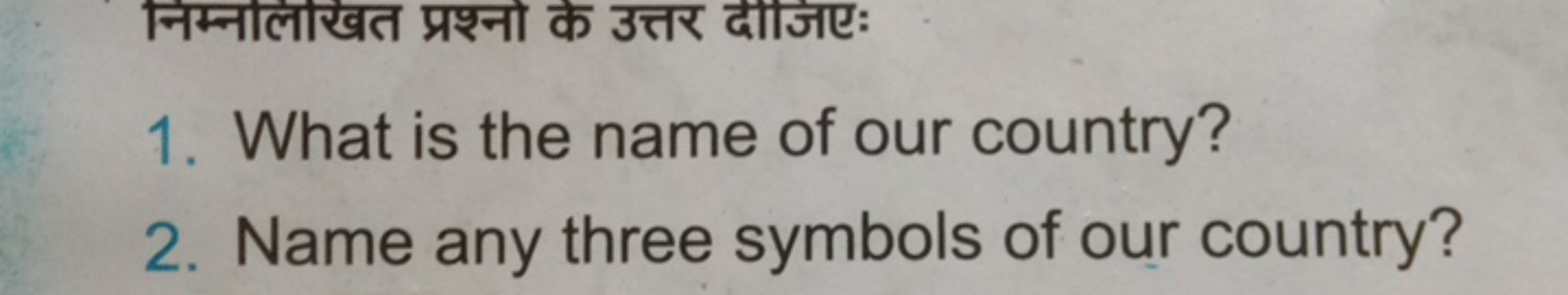 निम्नलिखित प्रश्नो के उत्तर दीजिए:
1. What is the name of our country?