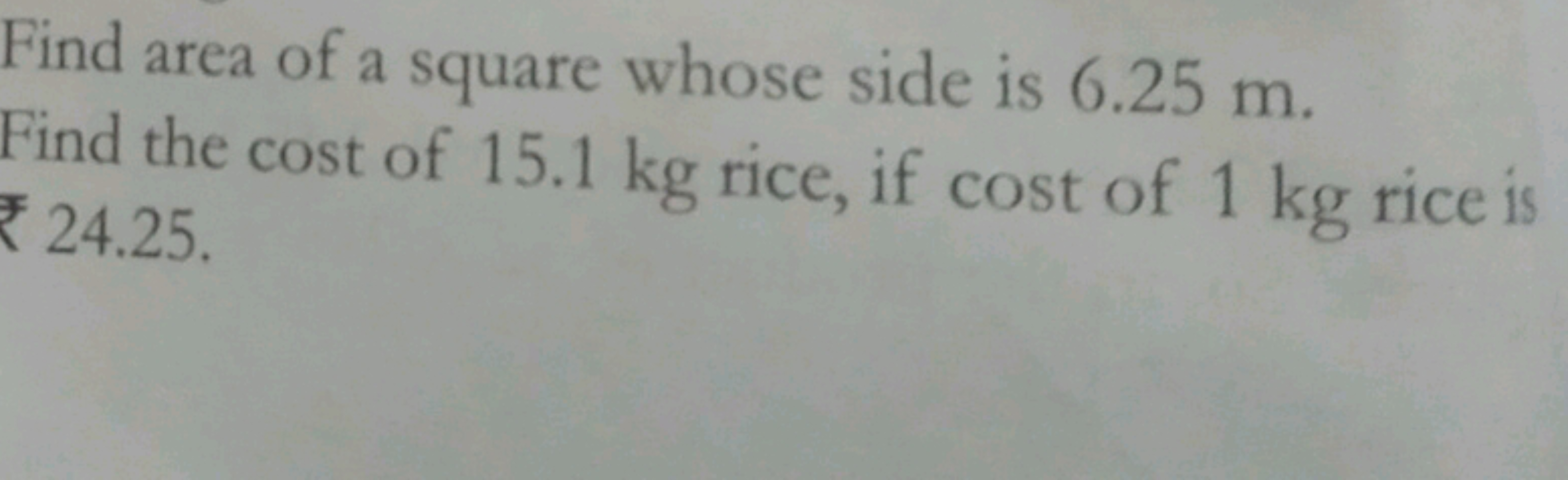 Find area of a square whose side is 6.25 m . Find the cost of 15.1 kg 