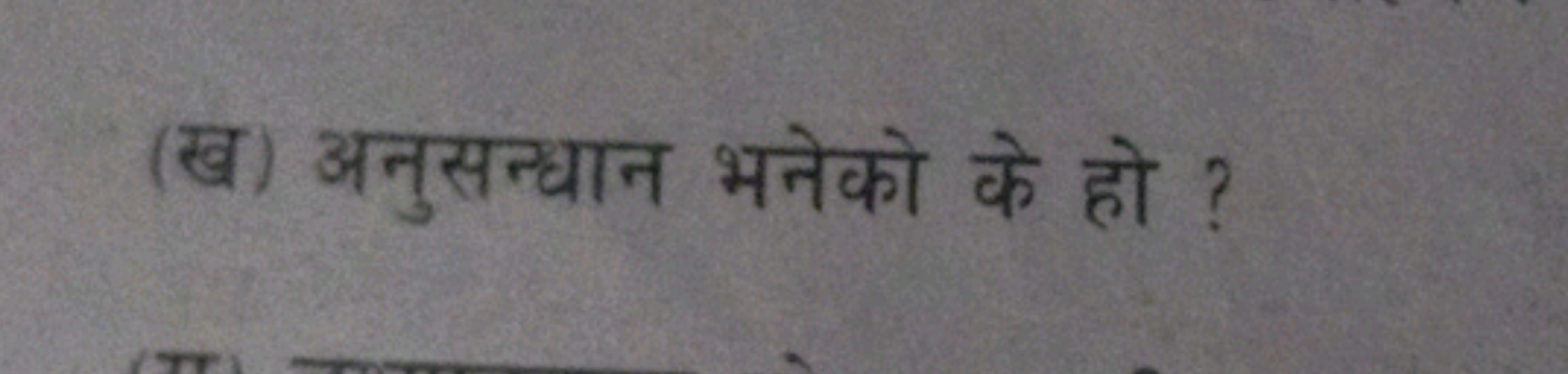 (ख) अनुसन्धान भनेको के हो ?